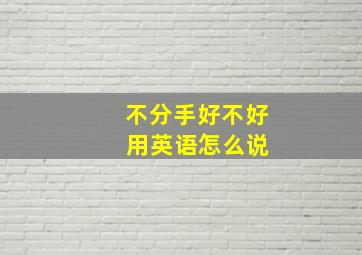 不分手好不好 用英语怎么说